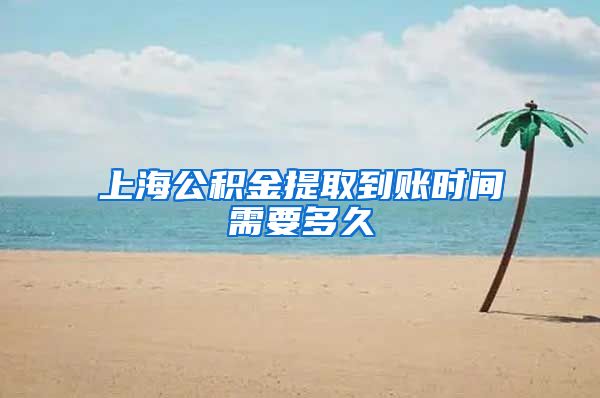 上海公积金提取到账时间需要多久