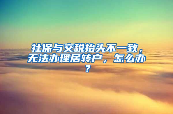 社保与交税抬头不一致，无法办理居转户，怎么办？