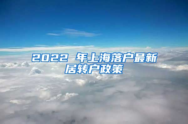 2022 年上海落户最新居转户政策