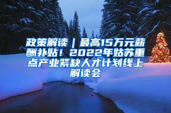 政策解读｜最高15万元薪酬补贴！2022年姑苏重点产业紧缺人才计划线上解读会