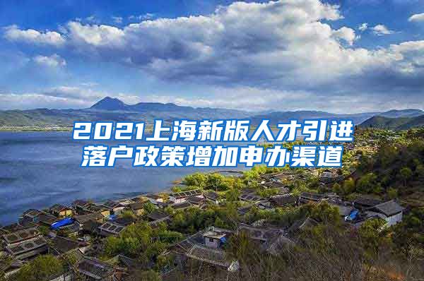 2021上海新版人才引进落户政策增加申办渠道