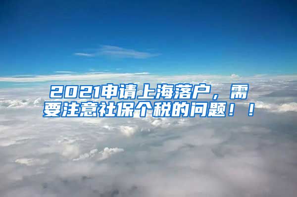 2021申请上海落户，需要注意社保个税的问题！！