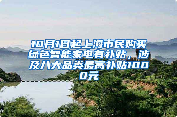 10月1日起上海市民购买绿色智能家电有补贴，涉及八大品类最高补贴1000元