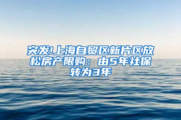 突发!上海自贸区新片区放松房产限购：由5年社保转为3年