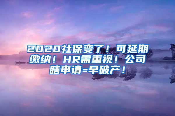 2020社保变了！可延期缴纳！HR需重视！公司瞎申请=早破产！