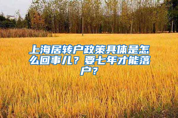 上海居转户政策具体是怎么回事儿？要七年才能落户？