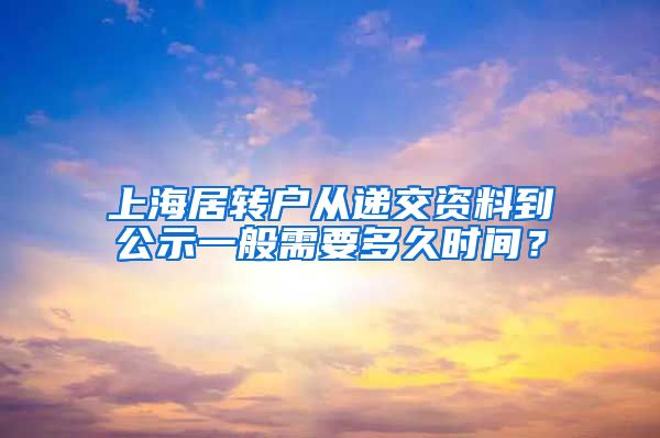 上海居转户从递交资料到公示一般需要多久时间？