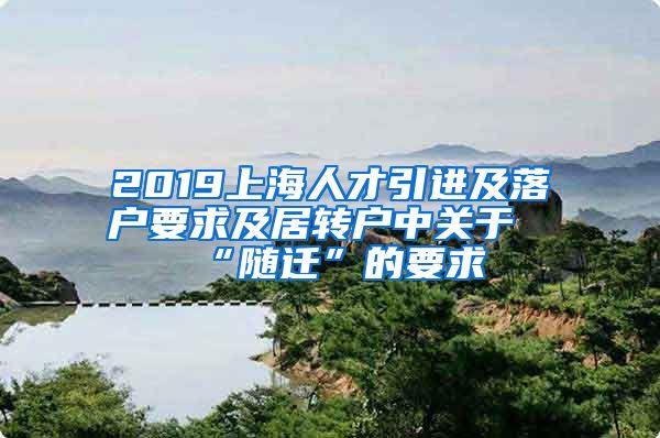 2019上海人才引进及落户要求及居转户中关于“随迁”的要求