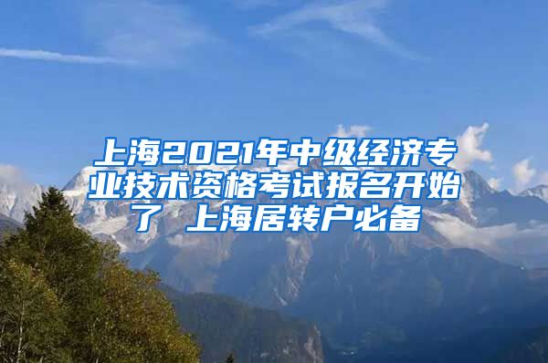 上海2021年中级经济专业技术资格考试报名开始了 上海居转户必备