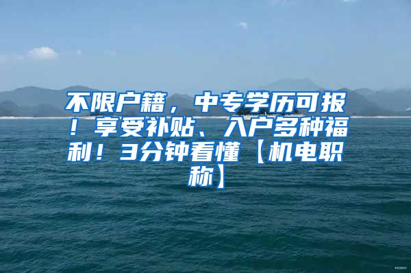 不限户籍，中专学历可报！享受补贴、入户多种福利！3分钟看懂【机电职称】