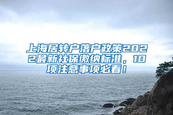 上海居转户落户政策2022最新社保缴纳标准，10项注意事项必看！