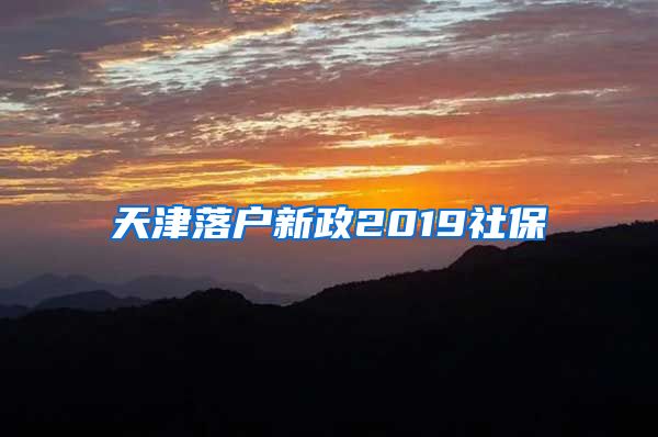 天津落户新政2019社保