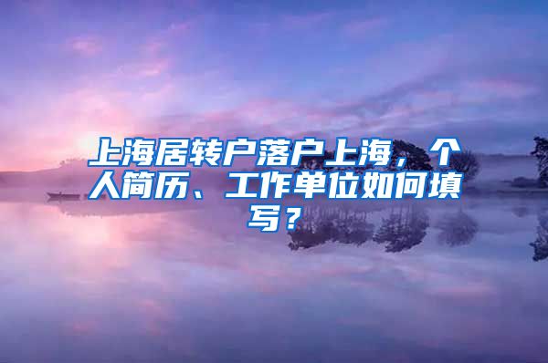 上海居转户落户上海，个人简历、工作单位如何填写？