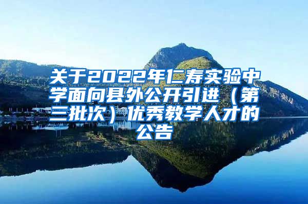 关于2022年仁寿实验中学面向县外公开引进（第三批次）优秀教学人才的公告