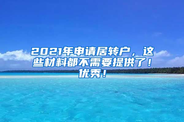 2021年申请居转户，这些材料都不需要提供了！优秀！