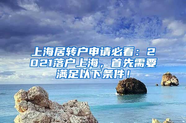 上海居转户申请必看：2021落户上海，首先需要满足以下条件！