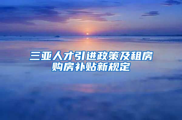 三亚人才引进政策及租房购房补贴新规定