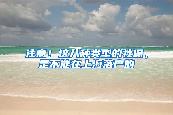 注意！这八种类型的社保，是不能在上海落户的