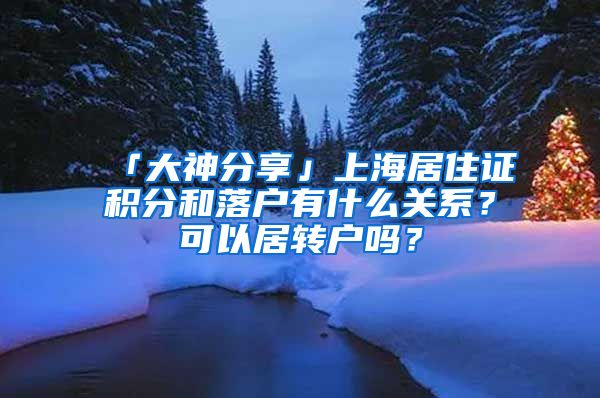 「大神分享」上海居住证积分和落户有什么关系？可以居转户吗？