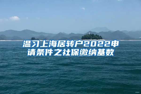 温习上海居转户2022申请条件之社保缴纳基数