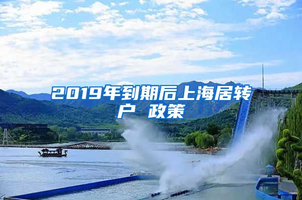 2019年到期后上海居转户 政策