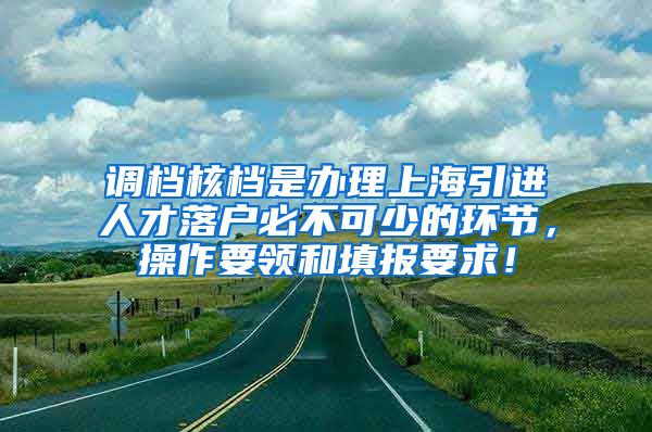 调档核档是办理上海引进人才落户必不可少的环节，操作要领和填报要求！