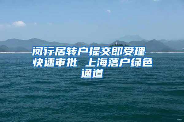 闵行居转户提交即受理 快速审批 上海落户绿色通道