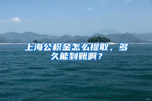 上海公积金怎么提取，多久能到账啊？