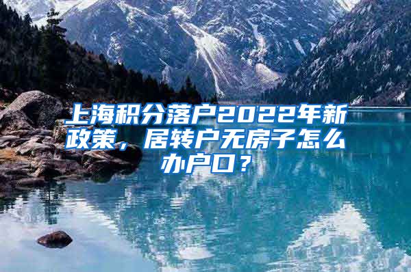 上海积分落户2022年新政策，居转户无房子怎么办户口？