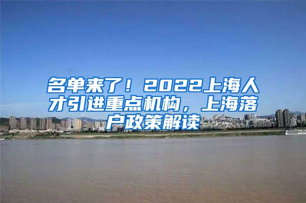 名单来了！2022上海人才引进重点机构，上海落户政策解读