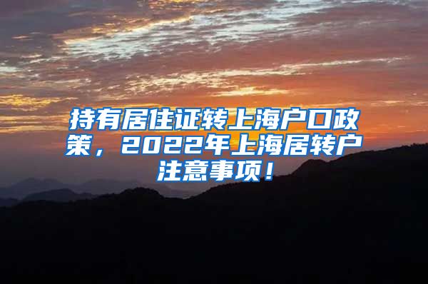 持有居住证转上海户口政策，2022年上海居转户注意事项！