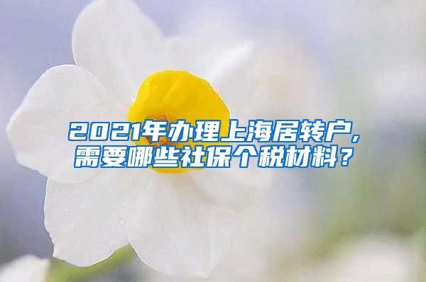 2021年办理上海居转户,需要哪些社保个税材料？