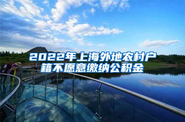 2022年上海外地农村户籍不愿意缴纳公积金