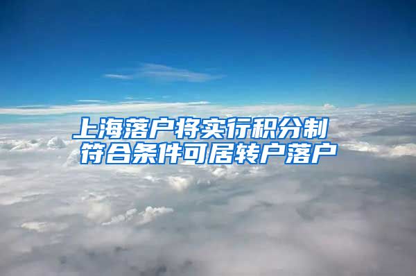 上海落户将实行积分制 符合条件可居转户落户