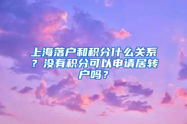 上海落户和积分什么关系？没有积分可以申请居转户吗？