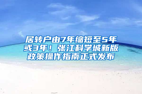 居转户由7年缩短至5年或3年！张江科学城新版政策操作指南正式发布