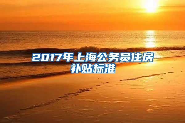 2017年上海公务员住房补贴标准