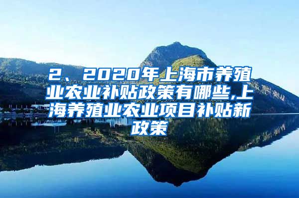 2、2020年上海市养殖业农业补贴政策有哪些,上海养殖业农业项目补贴新政策