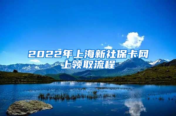 2022年上海新社保卡网上领取流程