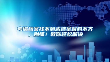 考编档案找不到或档案材料不齐，别慌！教你轻松解决