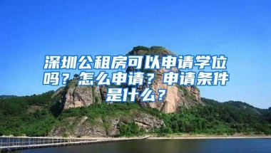 深圳公租房可以申请学位吗？怎么申请？申请条件是什么？