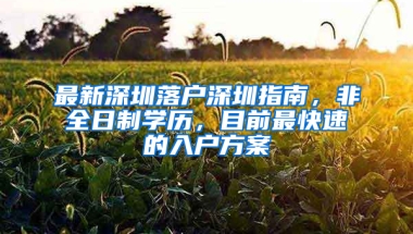 最新深圳落户深圳指南，非全日制学历，目前最快速的入户方案