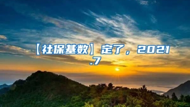 【社保基数】定了，2021.7