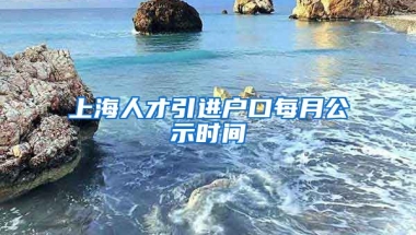 上海人才引进户口每月公示时间