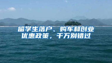 留学生落户、购车和创业优惠政策，千万别错过