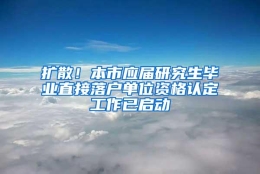 扩散！本市应届研究生毕业直接落户单位资格认定工作已启动