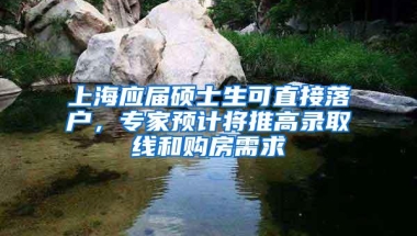 上海应届硕士生可直接落户，专家预计将推高录取线和购房需求