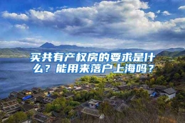 买共有产权房的要求是什么？能用来落户上海吗？