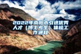 2022年南阳市引进优秀人才（博士考生）体检工作通知