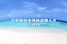 在职研究生可以参加人才引进吗